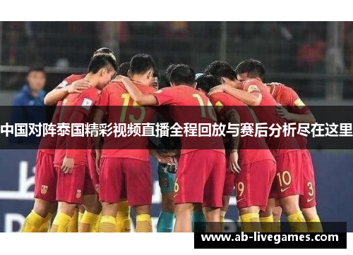 中国对阵泰国精彩视频直播全程回放与赛后分析尽在这里