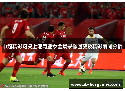 中超精彩对决上港与亚泰全场录像回放及精彩瞬间分析