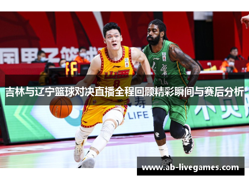 吉林与辽宁篮球对决直播全程回顾精彩瞬间与赛后分析