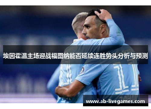 埃因霍温主场迎战福图纳能否延续连胜势头分析与预测