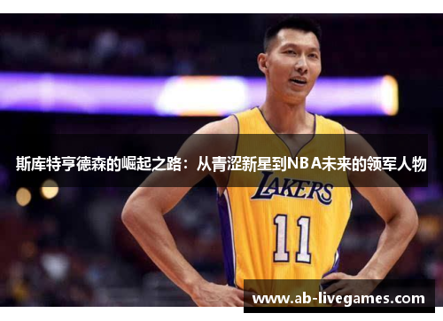 斯库特亨德森的崛起之路：从青涩新星到NBA未来的领军人物