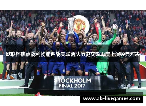 欧联杯焦点战利物浦迎战曼联两队历史交锋再度上演经典对决