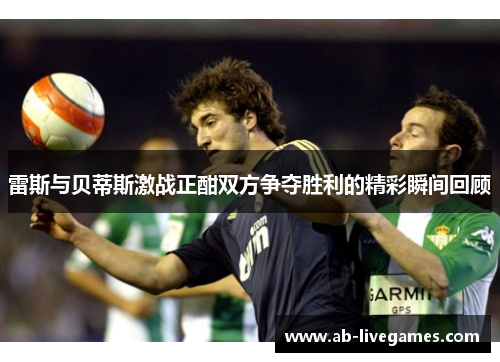 雷斯与贝蒂斯激战正酣双方争夺胜利的精彩瞬间回顾