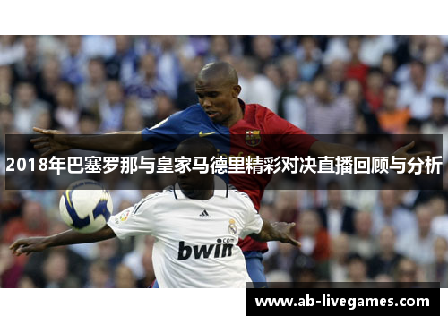 2018年巴塞罗那与皇家马德里精彩对决直播回顾与分析