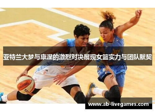 亚特兰大梦与康涅的激烈对决展现女篮实力与团队默契