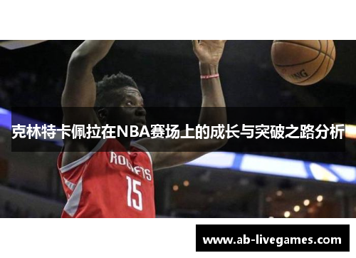克林特卡佩拉在NBA赛场上的成长与突破之路分析