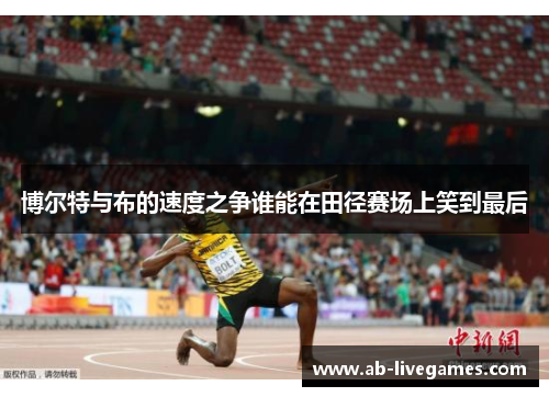 博尔特与布的速度之争谁能在田径赛场上笑到最后