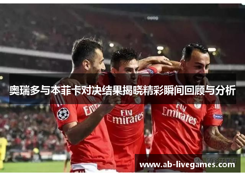 奥瑞多与本菲卡对决结果揭晓精彩瞬间回顾与分析