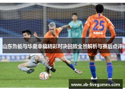 山东鲁能与华夏幸福精彩对决回放全景解析与赛后点评