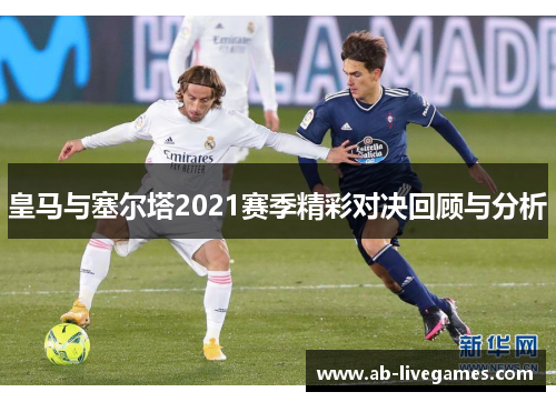 皇马与塞尔塔2021赛季精彩对决回顾与分析