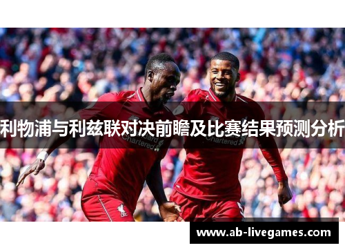 利物浦与利兹联对决前瞻及比赛结果预测分析